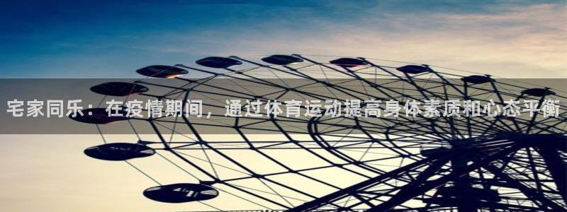 182体育什么：宅家同乐：在疫情期间，通过体育运动提高身体素质和心态平衡