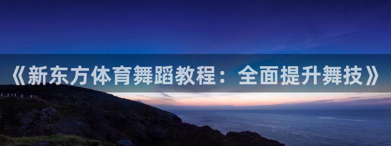 182体育怎么样：《新东方体育舞蹈教程：全面提升舞技》