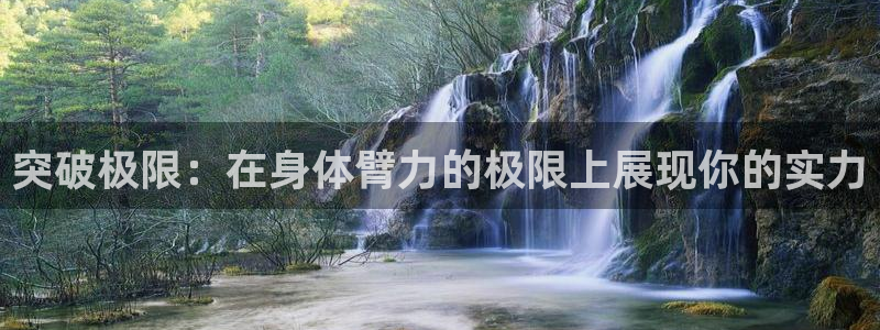 182体育是正规网站不：突破极限：在身体臂力的极限上展现你的实力