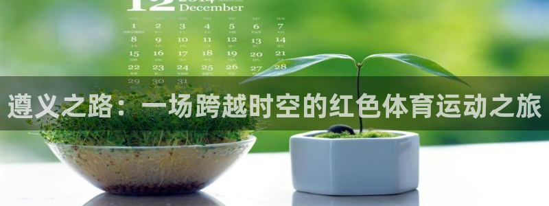182体育红单足球官网入口：遵义之路：一场跨越时空的红色体育运动之旅