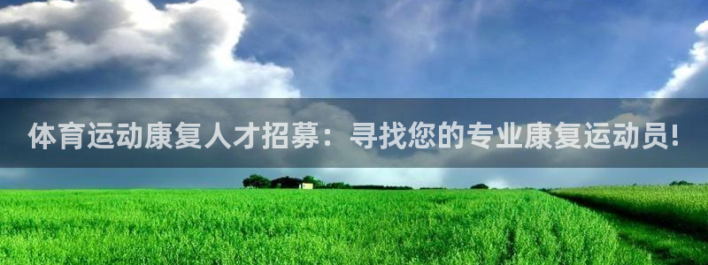 182体育app官方网站：体育运动康复人才招募：寻找您的专业康复运动员!