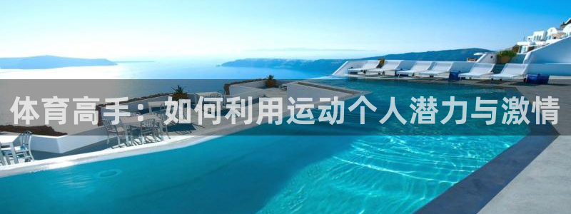 182体育app官方网站：体育高手：如何利用运动个人潜力与激情